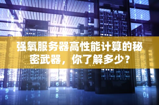 强氧服务器高性能计算的秘密武器，你了解多少？