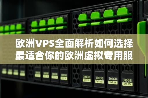 欧洲VPS全面解析如何选择最适合你的欧洲虚拟专用服务器