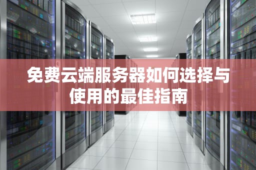 免费云端服务器如何选择与使用的最佳指南