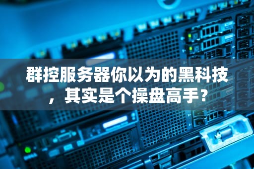 群控服务器你以为的黑科技，其实是个操盘高手？