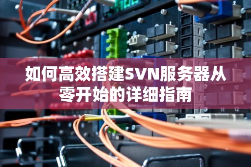 如何高效搭建SVN服务器从零开始的详细指南