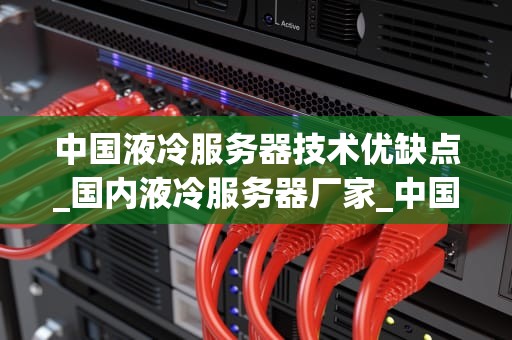 中国液冷服务器技术优缺点_国内液冷服务器厂家_中国液冷服务器技术的优缺点分析