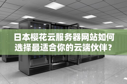 日本樱花云服务器网站如何选择最适合你的云端伙伴？