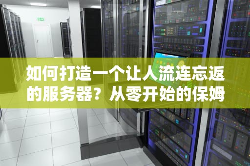 如何打造一个让人流连忘返的服务器？从零开始的保姆级避坑指南