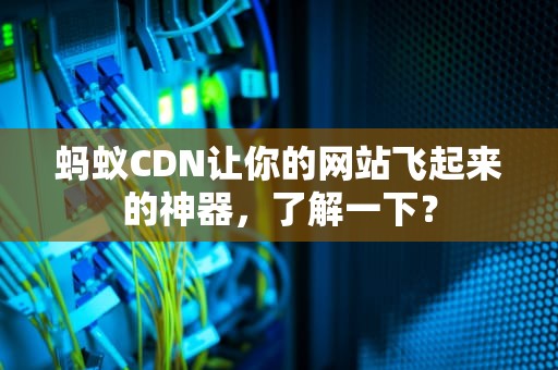 蚂蚁CDN让你的网站飞起来的神器，了解一下？