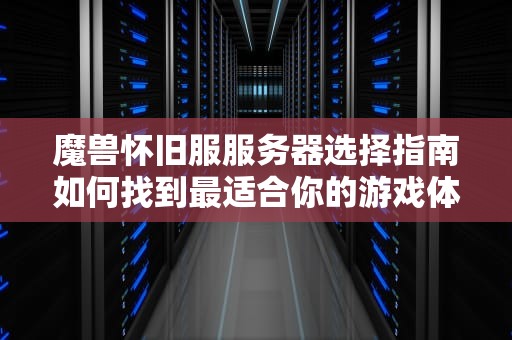 魔兽怀旧服服务器选择指南如何找到最适合你的游戏体验