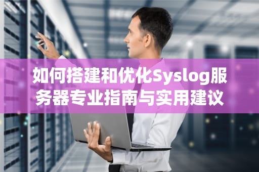 如何搭建和优化Syslog服务器专业指南与实用建议