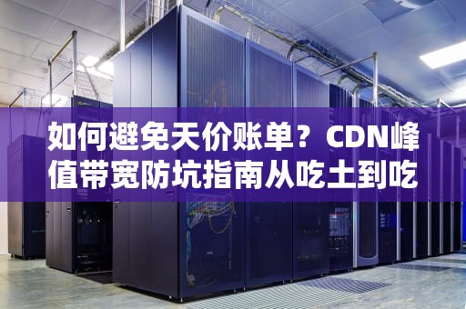 如何避免天价账单？CDN峰值带宽防坑指南从吃土到吃鸡的逆袭之路