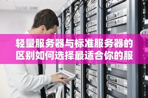轻量服务器与标准服务器的区别如何选择最适合你的服务器方案