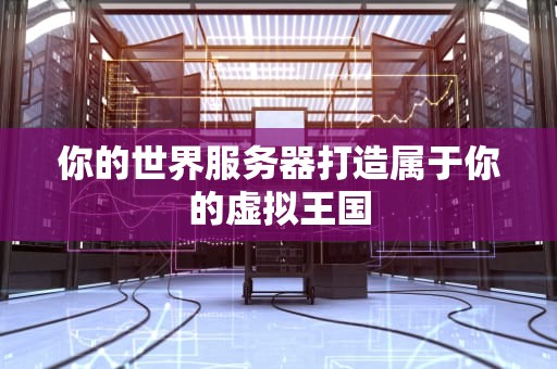 你的世界服务器打造属于你的虚拟王国