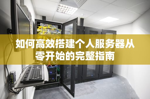 如何高效搭建个人服务器从零开始的完整指南