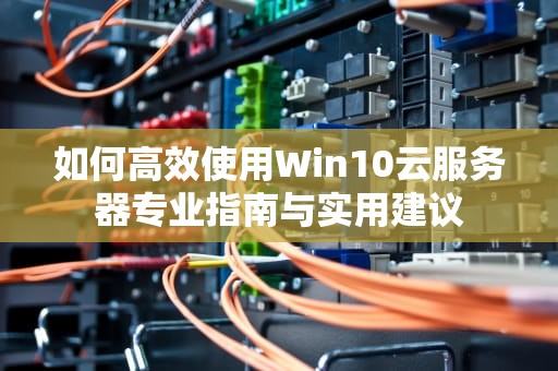如何高效使用Win10云服务器专业指南与实用建议