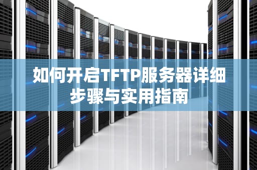 如何开启TFTP服务器详细步骤与实用指南