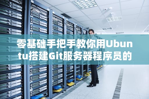 零基础手把手教你用Ubuntu搭建Git服务器程序员的家庭菜园养成记