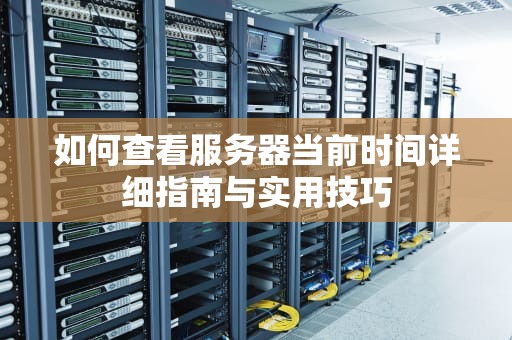 如何查看服务器当前时间详细指南与实用技巧