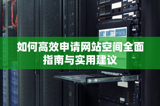 如何高效申请网站空间全面指南与实用建议