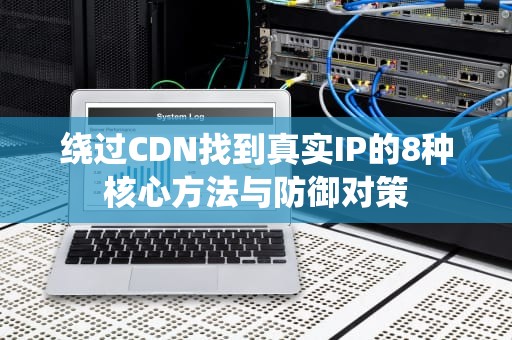 绕过CDN找到真实IP的8种核心方法与防御对策