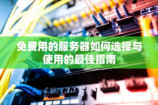 免费用的服务器如何选择与使用的最佳指南