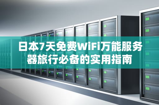 日本7天免费WiFi万能服务器旅行必备的实用指南