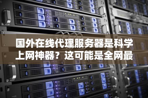 国外在线代理服务器是科学上网神器？这可能是全网最直白的科普指南