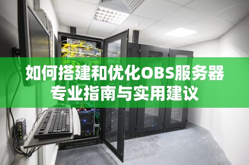 如何搭建和优化OBS服务器专业指南与实用建议