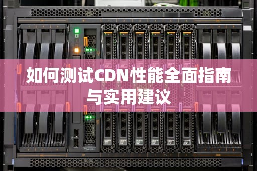 如何测试CDN性能全面指南与实用建议