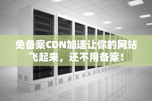 免备案CDN加速让你的网站飞起来，还不用备案！
