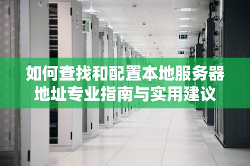 如何查找和配置本地服务器地址专业指南与实用建议