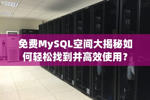免费MySQL空间大揭秘如何轻松找到并高效使用？