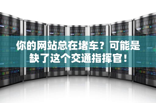 你的网站总在堵车？可能是缺了这个交通指挥官！