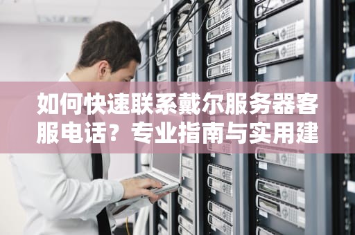 如何快速联系戴尔服务器客服电话？专业指南与实用建议