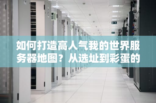 如何打造高人气我的世界服务器地图？从选址到彩蛋的5大秘籍