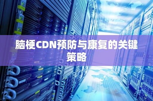 脑梗CDN预防与康复的关键策略