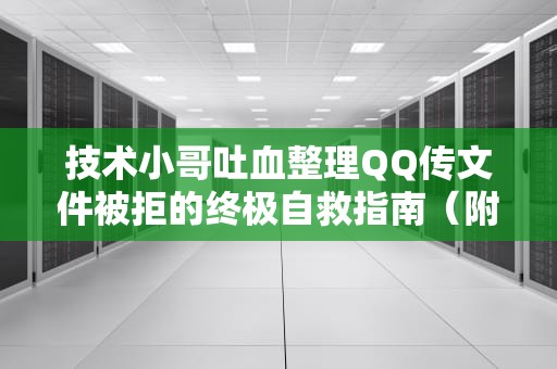 技术小哥吐血整理QQ传文件被拒的终极自救指南（附骚操作合集）