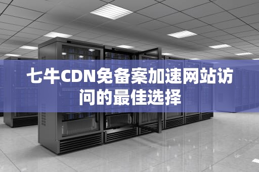七牛CDN免备案加速网站访问的最佳选择