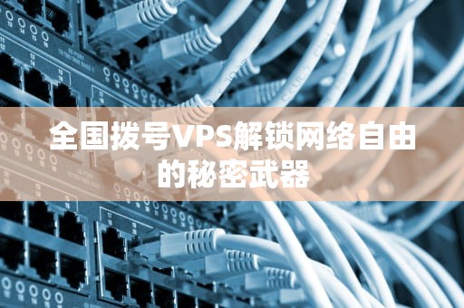 全国拨号VPS解锁网络自由的秘密武器