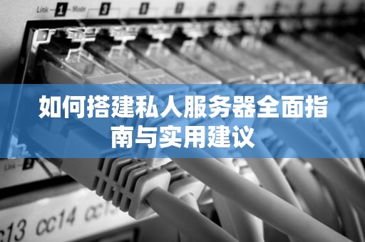 如何搭建私人服务器全面指南与实用建议
