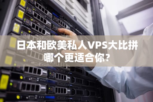 日本和欧美私人VPS大比拼哪个更适合你？
