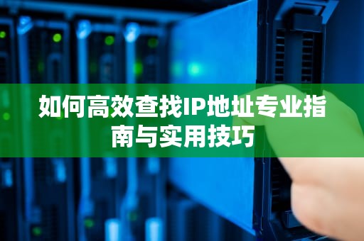 如何高效查找IP地址专业指南与实用技巧
