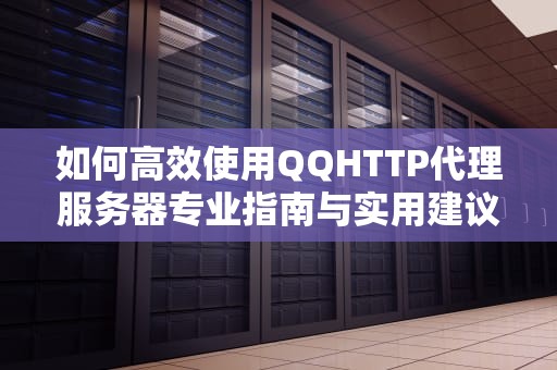 如何高效使用QQHTTP代理服务器专业指南与实用建议