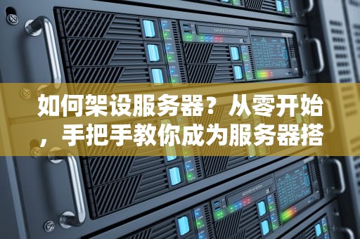 如何架设服务器？从零开始，手把手教你成为服务器搭建大师！