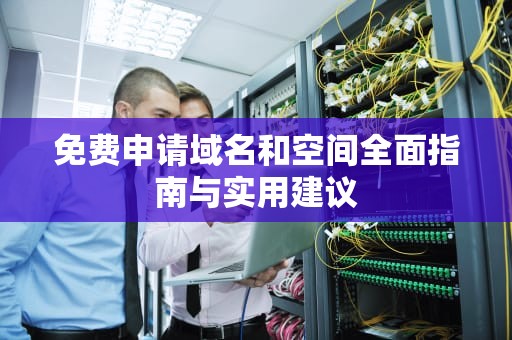 免费申请域名和空间全面指南与实用建议