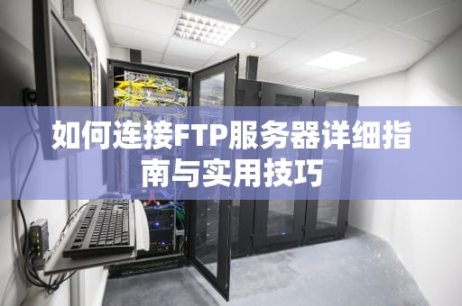 如何连接FTP服务器详细指南与实用技巧