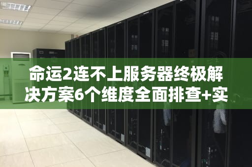 命运2连不上服务器终极解决方案6个维度全面排查+实用修复指南