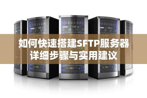 如何快速搭建SFTP服务器详细步骤与实用建议