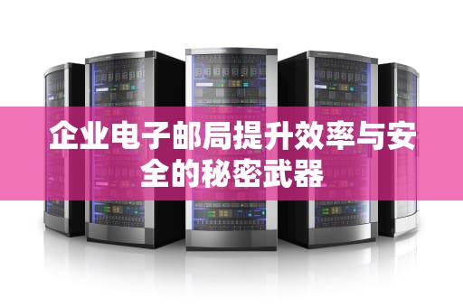 企业电子邮局提升效率与安全的秘密武器
