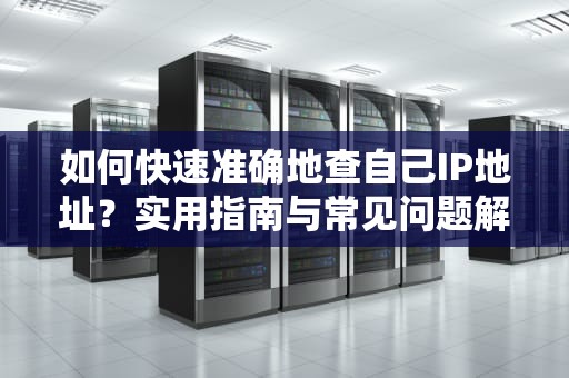 如何快速准确地查自己IP地址？实用指南与常见问题解答