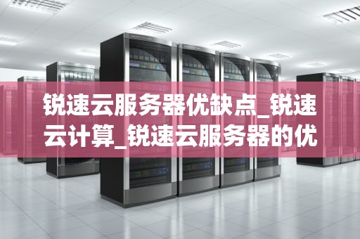 锐速云服务器优缺点_锐速云计算_锐速云服务器的优缺点分析