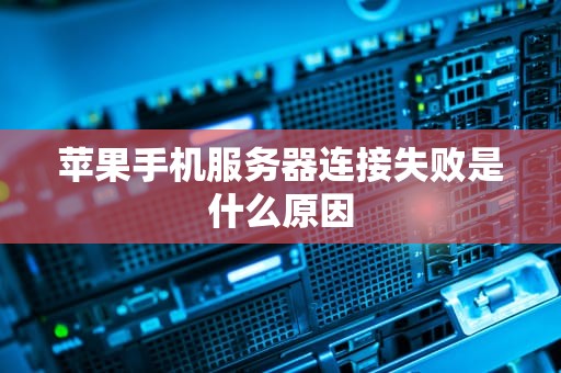 苹果手机服务器连接失败是什么原因