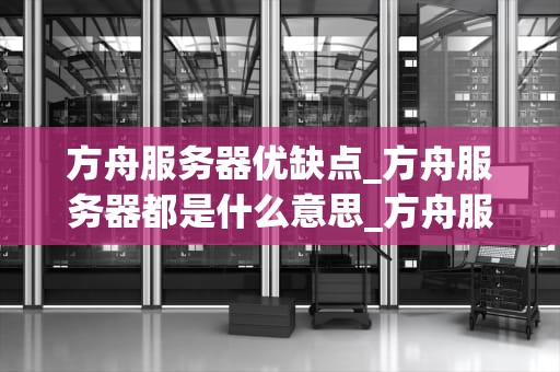 方舟服务器优缺点_方舟服务器都是什么意思_方舟服务器的优缺点分析